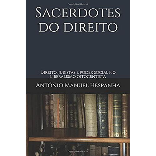 Sacerdotes Do Direito: Direito, Juristas E Poder Social No Liberalismo Oitocentista (Portuguese Edition)