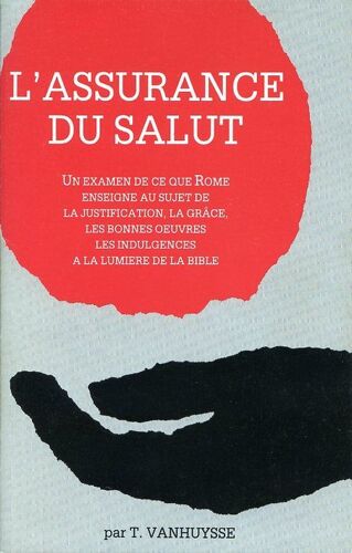 L'assurance Du Salut - Un Examen De Ce Que Rome Enseigne Au Sujet De La Justification, La Grâce, Les Bonnes Oeuvres, Les Indulgences À La Lumière De La Bible