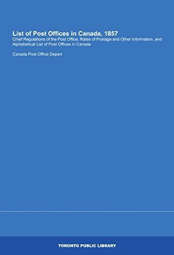 List Of Post Offices In Canada, 1857: Chief Regulations Of The Post Office, Rates Of Postage And Other Information, And Alphabetical List Of Post Offices In Canada