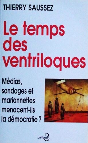 Le Temps Des Ventriloques - Médias, Sondages Et Marionnettes Menacent-Ils La Démocratie ?