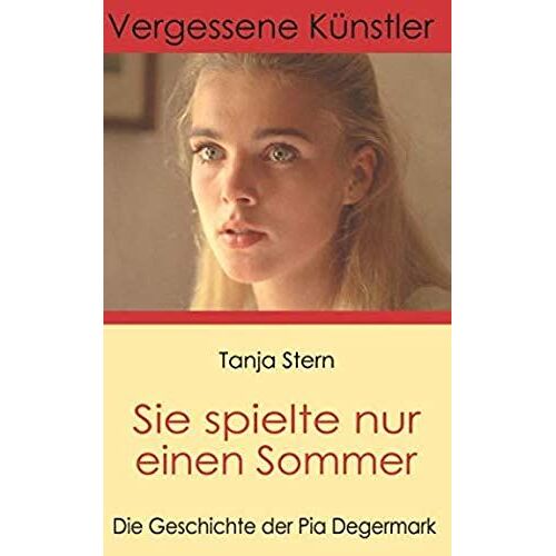 Sie Spielte Nur Einen Sommer: Die Geschichte Der Pia Degermark (Vergessene Kuenstler)