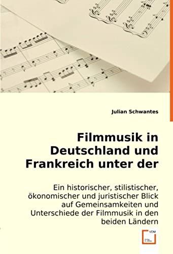 Filmmusik In Deutschland Und Frankreich Unter Der Lupe: Ein Historischer, Stilistischer, Oekonomischer Und Juristischer Blick Auf Gemeinsamkeiten Und Unterschiede Der Filmmusik In Den Beiden Laendern