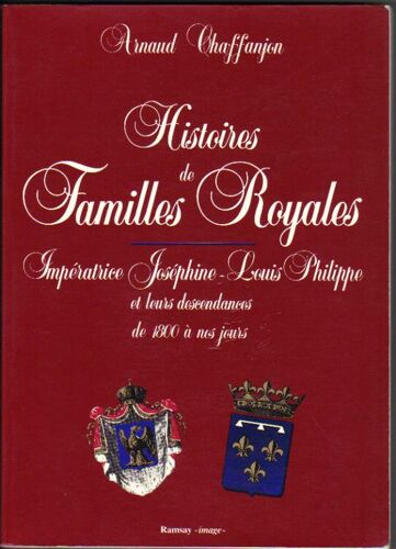 Histoires De Familles Royales.Imperatrice Josephine-Louis Philippe Et Leurs Descendances De 1800 A Nos Jours Histoires De Familles Royales.Imperatrice Josephine-Louis Philippe Et Leurs...