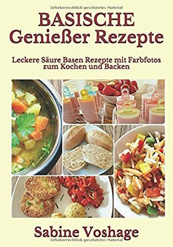 Basische Genießer Rezepte: Leckere Säure Basen Rezepte Mit Farbfotos Zum Kochen Und Backen