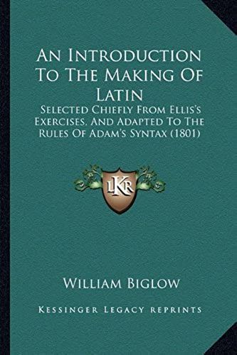 An Introduction To The Making Of Latin: Selected Chiefly From Ellis's Exercises, And Adapted To The Rules Of Adam's Syntax (1801)