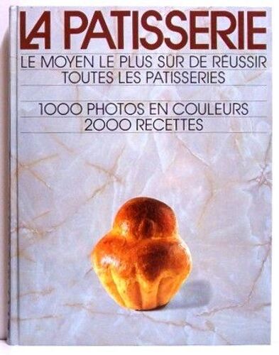 La Patisserie : Le Moyen Le Plus Sûr De Réussir Toutes Les Patisseries (1000 Photos En Couleurs Et 2000 Recettes)