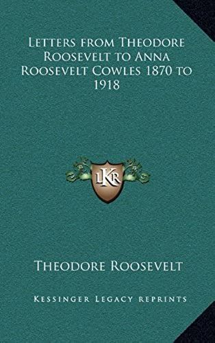 Letters From Theodore Roosevelt To Anna Roosevelt Cowles 1870 To 1918