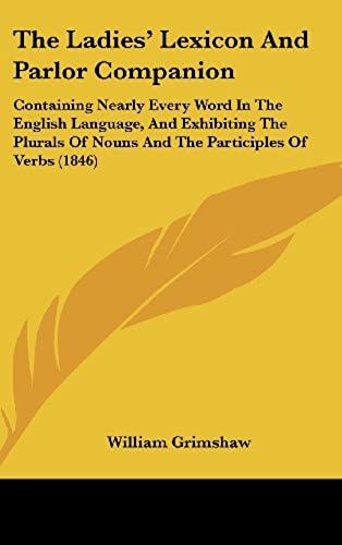 The Ladies' Lexicon And Parlor Companion: Containing Nearly Every Word In The English Language, And Exhibiting The Plurals Of Nouns And The Participles Of Verbs (1846)