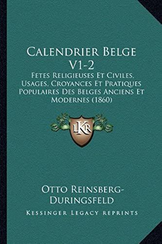Calendrier Belge V1-2: Fetes Religieuses Et Civiles, Usages, Croyances Et Pratiques Populaires Des Belges Anciens Et Modernes (1860)