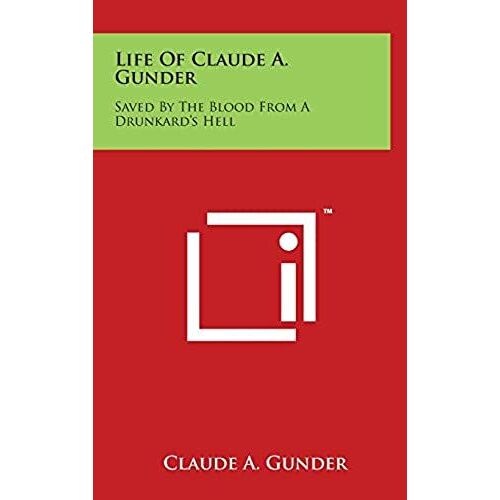 Life Of Claude A. Gunder: Saved By The Blood From A Drunkard's Hell