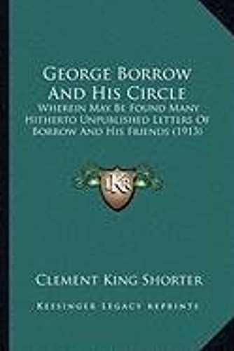 George Borrow And His Circle: Wherein May Be Found Many Hitherto Unpublished Letters Of Bowherein May Be Found Many Hitherto Unpublished Letters Of ... Friends (1913) Rrow And His Friends (1913)