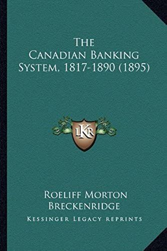 The Canadian Banking System, 1817-1890 (1895) The Canadian Banking System, 1817-1890 (1895)