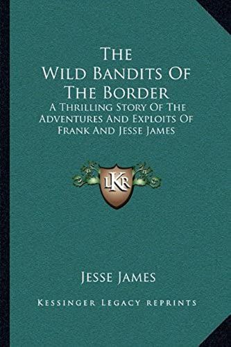 The Wild Bandits Of The Border: A Thrilling Story Of The Adventures And Exploits Of Frank And Jesse James