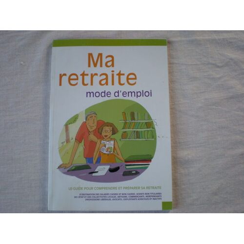 Ma Retraite, Mode D'emploi - Le Guide Pour Comprendre Et Préparer Sa Retraite