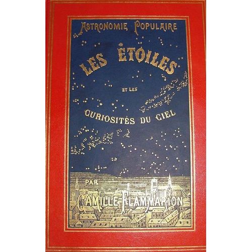 Les Étoiles Et Les Curiosités Du Ciel - Description Complète Du Ciel Visible À L'úil Nu Et De Tous Les Objets Célestes Faciles À Observer, Supplément De L'astronomie Populaire