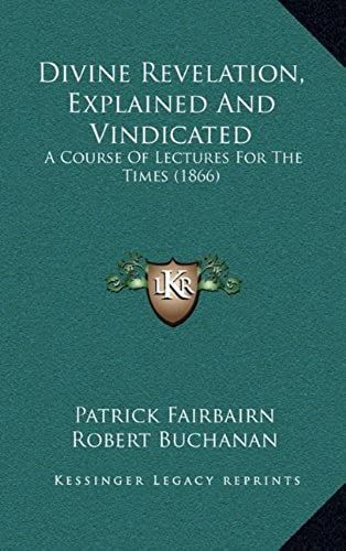 Divine Revelation, Explained And Vindicated: A Course Of Lectures For The Times (1866)