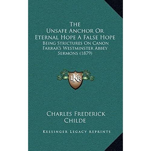 The Unsafe Anchor Or Eternal Hope A False Hope: Being Strictures On Canon Farrar's Westminster Abbey Sermons (1879)
