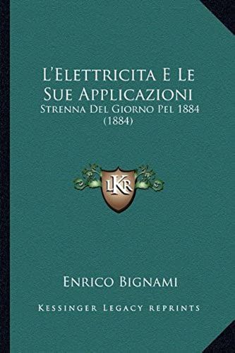 L'elettricita E Le Sue Applicazioni: Strenna Del Giorno Pel 1884 (1884)