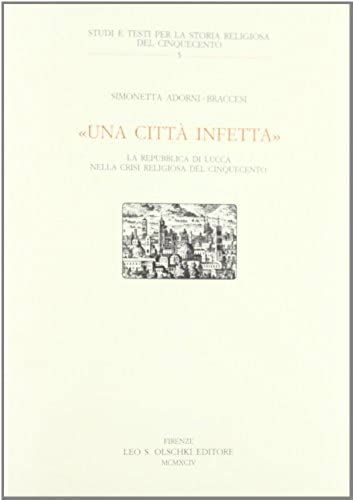 "Una Citta Infetta": La Repubblica Di Lucca Nella Crisi Religiosa Del Cinquecento (Studi E Testi Per La Storia Religiosa Del Cinquecento) (Italian Edition)