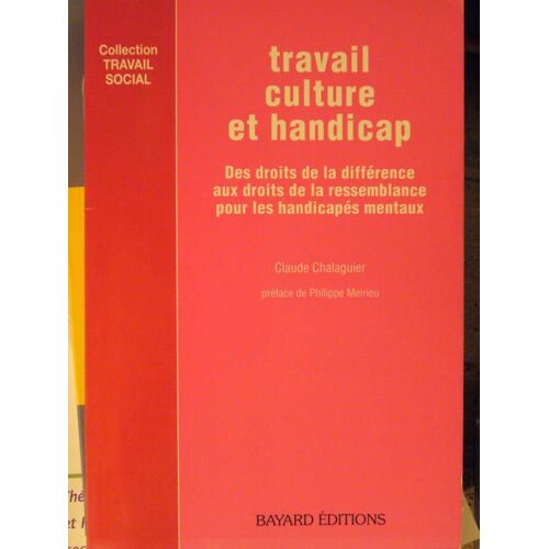 Travail, Culture Et Handicap - Des Droits De La Différence Aux Droits De La Ressemblance Pour Les Handicapés Mentaux