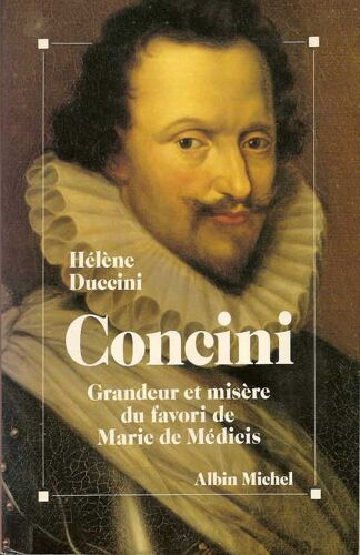 Concini - Grandeur Et Misère Du Favori De Marie De Médicis