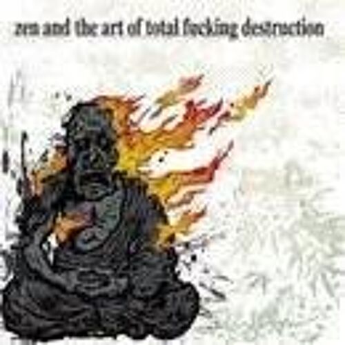 Zen And The Art Of Total Fucking Destruction