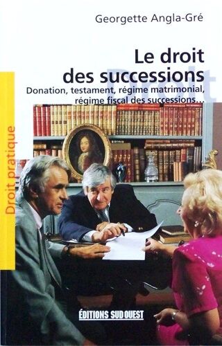 Le Droit Des Successions - La Transmission Du Patrimoine, Les Actes Que L'on Fait De Son Vivant, Les Droits De Votre Famille, Que Peut-On Donner ? Que Paierez-Vous ? Le Testament...