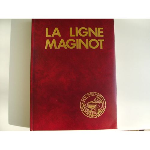 La Ligne Maginot - Ce Qu'elle Était, Ce Qu'il En Reste