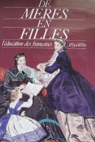 De Mères En Filles - L'éducation Des Françaises, 1850-1880