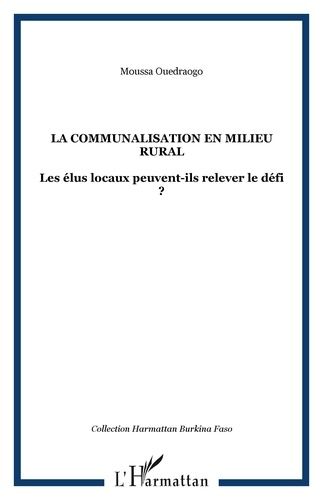 La Communalisation En Milieu Rural - Les Élus Locaux Peuvent-Ils Relever Le Défi ?