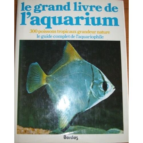 Le Grand Livre De L'aquarium, 300 Poissons Tropicaux Grandeur Nature, Le Guide Complet De L'aquariophile