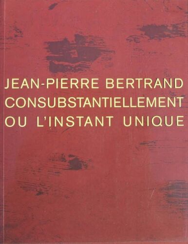 Jean Pierre Bertrand, Consubstantiellement Ou L'instant Unique