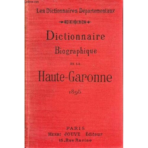 Dictionnaire Biographique Comprenant La Liste Et Les Biographies Des Notabilités Du Département De La Haute-Garonne.