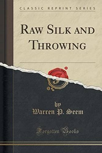Seem, W: Raw Silk And Throwing (Classic Reprint)