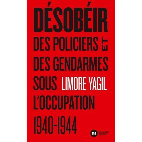 Désobéir - Des Policiers Et Des Gendarmes Sous L'occupation (1940-1944)