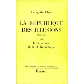 La République Des Illusions 1945 - 1951 Ou La Vie Secrète De La Ive République.