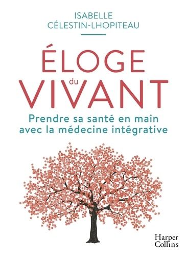 Eloge Du Vivant - Prendre Sa Santé En Main Avec La Médecine Intégrative