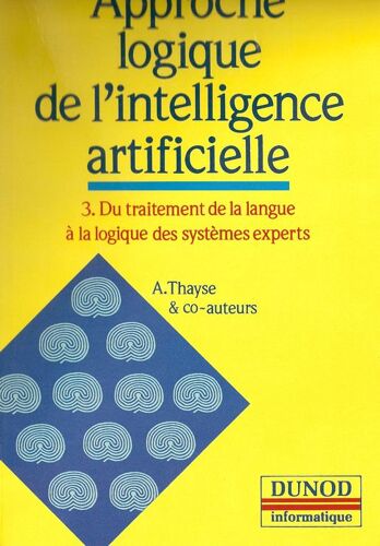 Approche Logique De L'intelligence Artificielle Tome 3 - Du Traitement De La Langue À La Logique Des Systèmes Experts