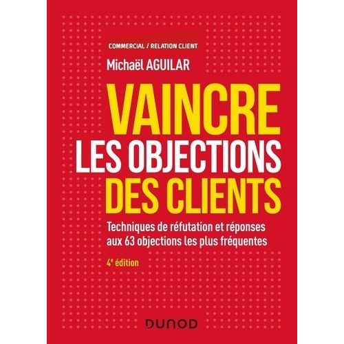 Vaincre Les Objections Des Clients - Techniques De Réfutation Et Réponses Aux 63 Objections Les Plus Fréquentes