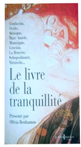 Le Livre De La Tranquilite.Confucius-Ovide-Seneque-Marc Aurele-Montaigne-Gracian-La Bruyere-Schopenhauer-Nietzsche.