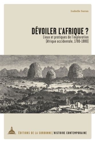 Dévoiler L'afrique ? - Lieux Et Pratiques De L'exploration (Afrique Occidentale, 1780-1880)