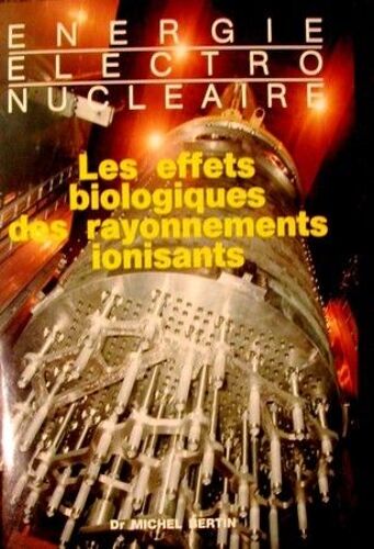 Les Effets Biologiques Des Rayonnements Ionisants. Energie Electro-Nucleaire