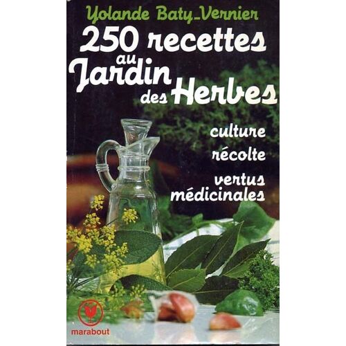 : 250 : (Deux Cent Cinquante) Recettes Au Jardin Des Herbes - Culture, Récolte, Vertus Médicinales