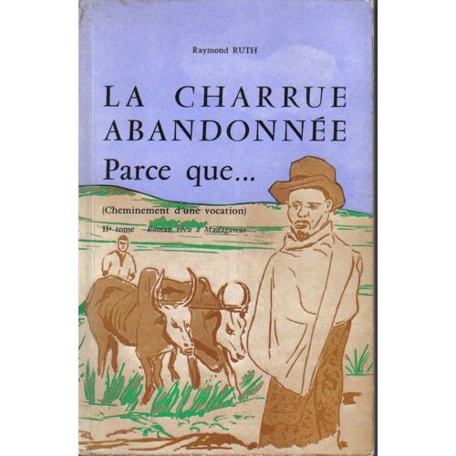 La Charrue Abandonnée Parce Que... Deuxième Tome. Roman Vécu À Madagascar