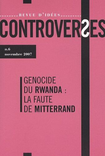 Controverses N° 6, Novembre 2007 - Génocide Du Rwanda : La Faute De Mitterrand