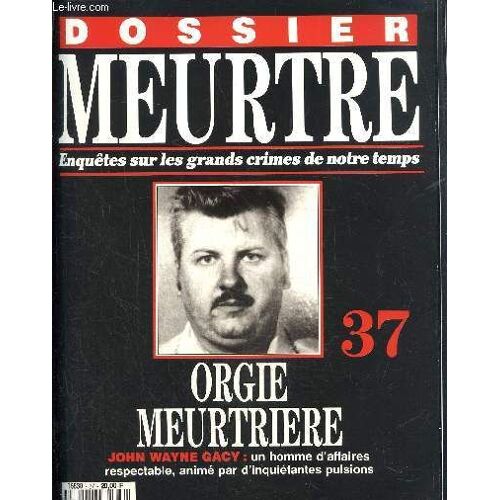 Dossier Meurtre. Enquêtes Sur Les Grands Crimes De Notre Temps- N°37 : Orgie Meurtrière : John Wayne Gacy : Un Homme D Affaires Respectable. Animé Par D Inquiétantes Pulsions.