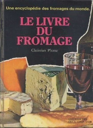 Le Livre Du Fromage Avec Le Dictionnaire Des Fromages Du Monde, Les Vins Et Leurs Fromages Et Les Recettes Au Fromage