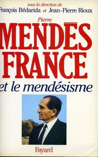 Pierre Mendès France Et Le Mendésisme - L'expérience Gouvernementale, 1954-1955, Et Sa Postérité