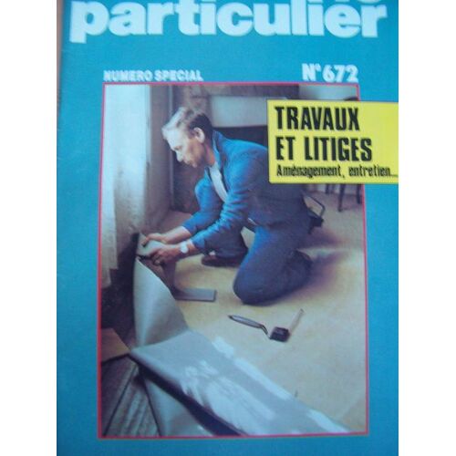 Le Particulier  N° 672 : Le Particulier N° 672 Travaux Et Litiges Amenagement Entretien