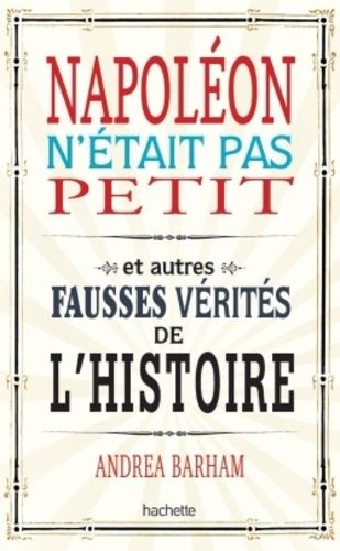 Napoléon N'était Pas Petit - Et Autres Fausses Vérités De L'histoire